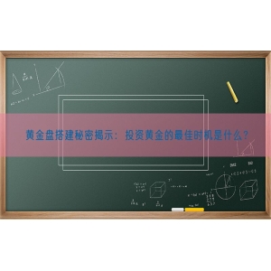 黄金盘搭建秘密揭示：投资黄金的最佳时机是什么？