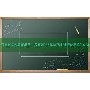 开启数字金融新纪元：探索2025年MT5主标报价系统的优势