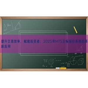 提升交易效率，赋能投资者：2025年MT5主标报价系统的革新应用