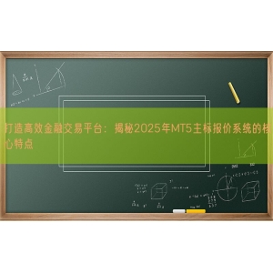 打造高效金融交易平台：揭秘2025年MT5主标报价系统的核心特点