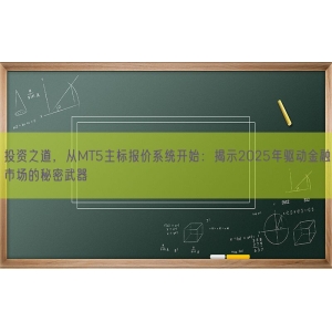 投资之道，从MT5主标报价系统开始：揭示2025年驱动金融市场的秘密武器