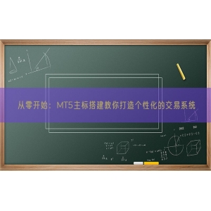 从零开始：MT5主标搭建教你打造个性化的交易系统