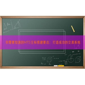 你需要知道的MT5主标搭建要点：打造成功的交易系统