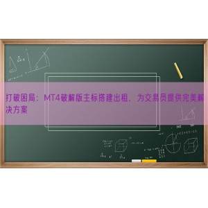 打破困局：MT4破解版主标搭建出租，为交易员提供完美解决方案