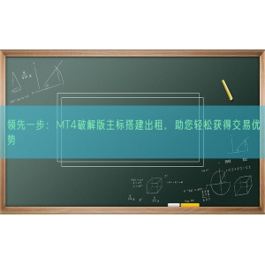领先一步：MT4破解版主标搭建出租，助您轻松获得交易优势