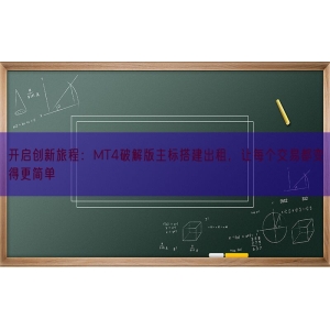 开启创新旅程：MT4破解版主标搭建出租，让每个交易都变得更简单