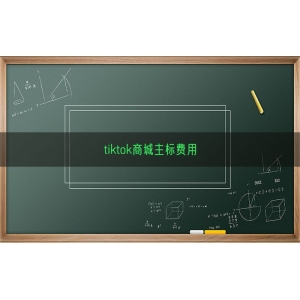 tiktok商城主标费用