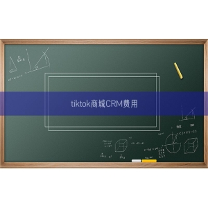 tiktok商城CRM费用