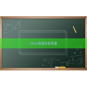 tiktok商城灰标搭建
