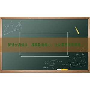降低交易成本，提高盈利能力，让交易更简单高效。