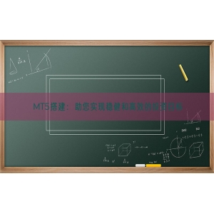 MT5搭建：助您实现稳健和高效的投资目标