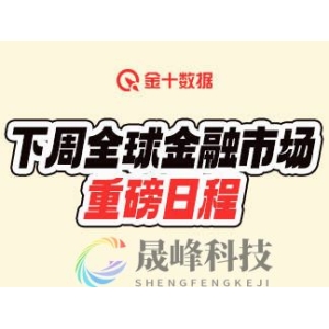 下周全球金融市场重磅日程：美联储、欧洲央行利率决议等-市场参考-晟峰科技数据