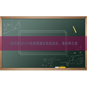 如何通过MT4系统搭建实现低成本、高效率交易